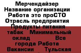 Мерчендайзер › Название организации ­ Работа-это проСТО › Отрасль предприятия ­ Продукты питания, табак › Минимальный оклад ­ 41 000 - Все города Работа » Вакансии   . Тульская обл.